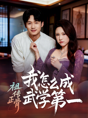 祖传正骨我怎么成武学第一短剧（58集武侠短剧免费看完整版）