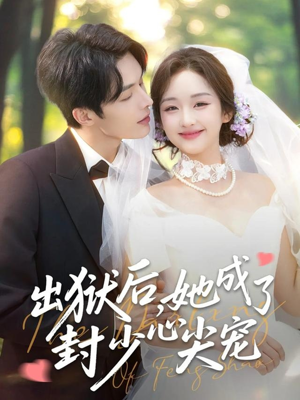 出狱后她成了封少心尖宠短剧（84集爱情甜宠短剧免费在线看全集）