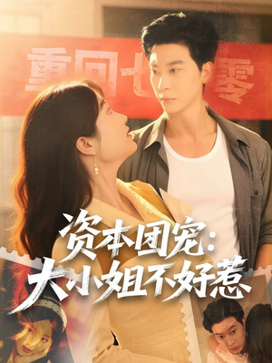 资本团宠大小姐不好惹短剧（65集商战短剧完整版免费观看）