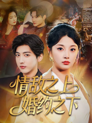 情敌之上婚约之下短剧（65集情感纠葛短剧全集免费在线看）