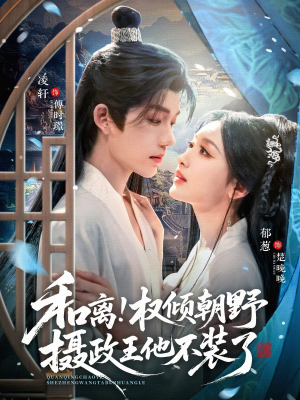 和离权倾朝野摄政王他不装了短剧（80集权谋短剧高清无删减全集观看）