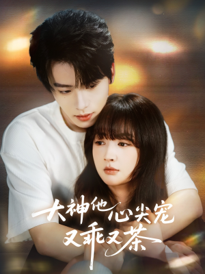 大神他心尖宠又乖又茶短剧（64集甜宠短剧全集在线免费观）
