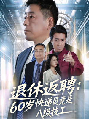 退休返聘60岁快递员竟是八级技工短剧（50集职场短剧免费看全集）