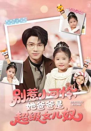别惹小可怜她爸爸是超级女儿奴短剧（79集温馨短剧免费看完整版）