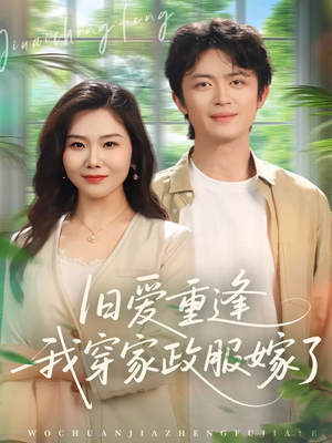 旧爱重逢我穿家政服嫁了短剧（58集都市温情短剧完整版免费看）