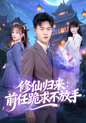 修仙归来：前任跪求不放手短剧（82集修仙短剧免费看大结局）