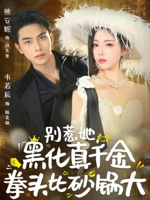 别惹她，黑化真千金拳头比砂锅大短剧（80集黑化逆袭短剧在线免费看）