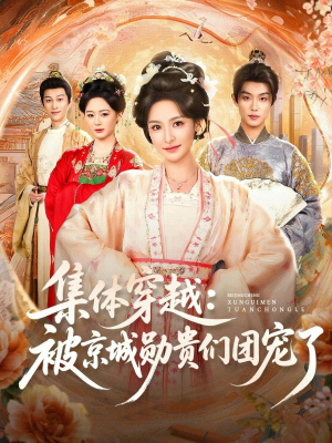 集体穿越被京城勋贵们团宠了短剧（72集穿越短剧精彩全集在线看）