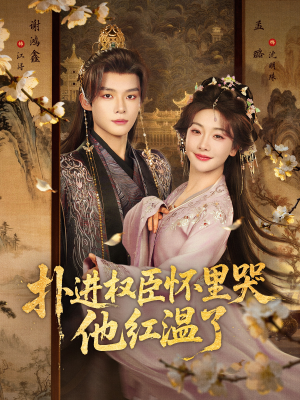 扑进权臣怀里哭，他红温了短剧（83集古风短剧在线免费看全剧）