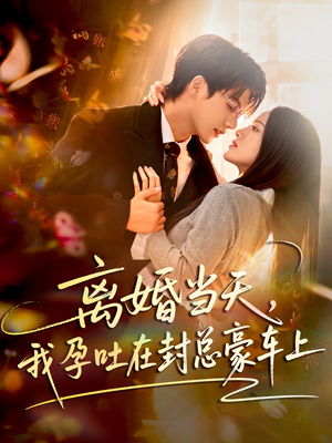 离婚当天，我孕吐在封总豪车上短剧（77集都市情感短剧免费看全集）