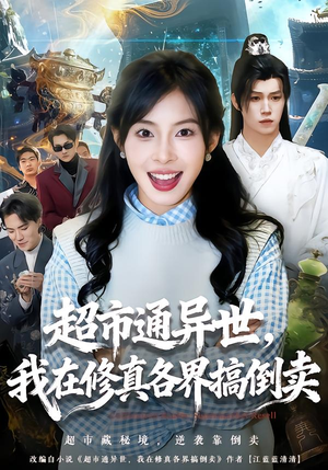 超市通异世，我在修真各界搞倒卖短剧（80集修真短剧超清全集在线看）
