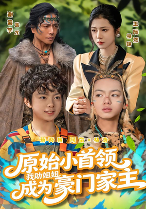 原始小首领，我助姐姐成为豪门家主短剧（60集豪门成长短剧在线免费看全集）