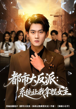 都市大反派：系统让我拿捏女主短剧（74集都市短剧完整版免费观看）