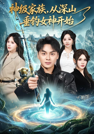 神级家族，从深山垂钓女神开始短剧（80集玄幻短剧完整版在线看）