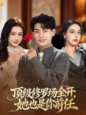 顶级修罗场全开，她也是你前任短剧（63集都市情感短剧全集免费畅看）