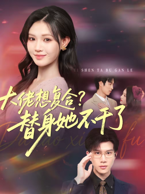 大佬想复合？替身她不干了短剧（48集都市情感短剧免费看全集）