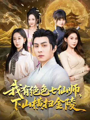 我有绝色七仙师，下山横扫金陵短剧（79集修仙短剧免费畅享看全集）