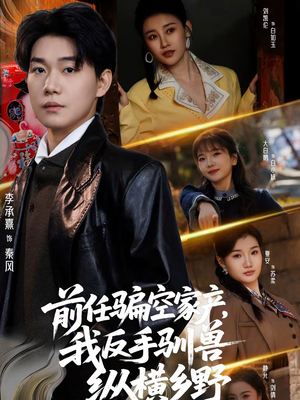 前任骗空家产，我反手驯兽纵横乡野短剧（80集乡村逆袭爽剧全集免费看）