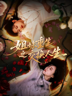 姐妹重生之交换人生短剧（80集重生短剧精彩剧情在线看）