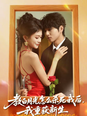 教白月光怎么杀死我后，我重获新生短剧（45集重生短剧在线观看无广告）