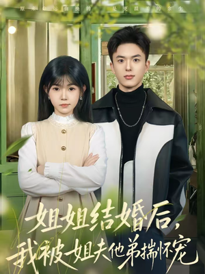 姐姐结婚后，我被姐夫他弟揣怀宠短剧（76集甜宠爱情短剧全集在线看）