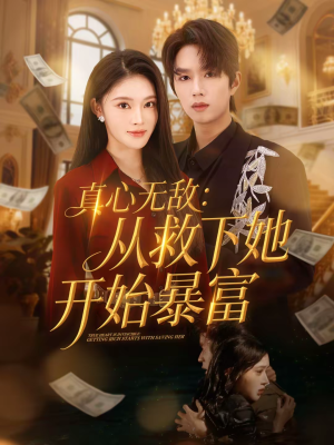 真心无敌：从救下她开始暴富短剧（73集都市励志短剧高清完整版）