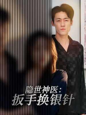 隐世神医：扳手换银针短剧（30集现代神医传奇短剧全集观看）