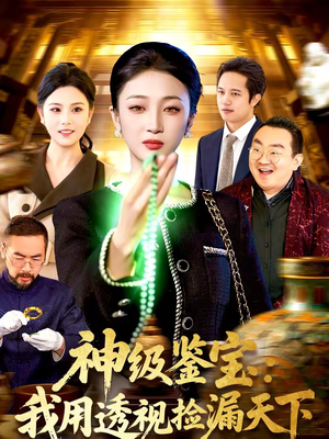 神级鉴宝：我用透视捡漏天下短剧（77集鉴宝短剧精彩剧情一网打尽）