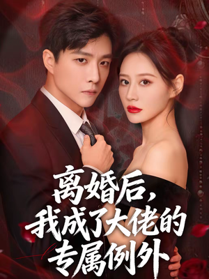 离婚后，我成了大佬的专属例外短剧（60集情感励志短剧在线看全集）