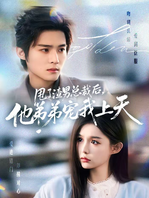 甩了渣男总裁后，他弟弟宠我上天短剧（80集都市短剧完整版免费看）