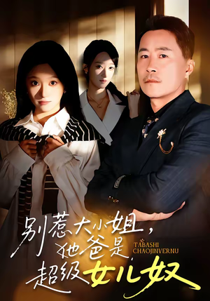 别惹大小姐，她爸是超级女儿奴短剧（58集都市喜剧短剧全集免费观看）