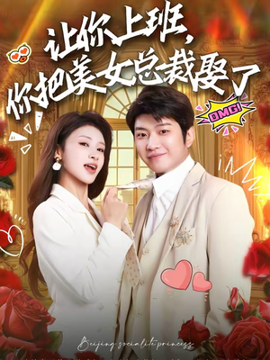 让你上班，你把美女总裁娶了短剧（76集职场甜宠短剧全集免费观看）