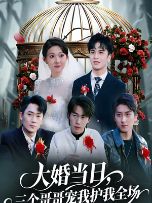 大婚当日，三个哥哥宠我护我全场短剧（74集家庭短剧在线观看无删减）