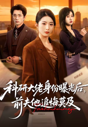 科研大佬身份曝光后，前夫他追悔莫及短剧（50集情感逆袭短剧全集免费观看）