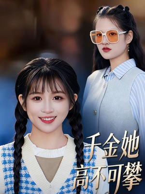千金她高不可攀短剧（50集都市情感短剧全集免费观）