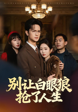 别让白眼狼抢了人生短剧（34集都市奋斗短剧高清全集在线）