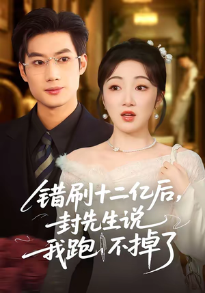 错刷十二亿后，封先生说我跑不掉了短剧（100集豪门短剧在线免费看全集）
