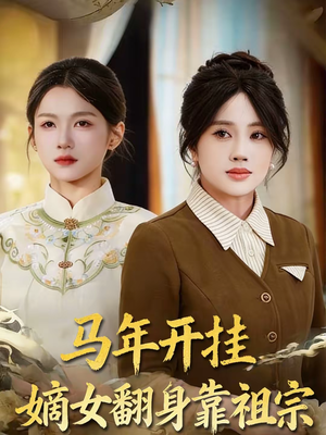 马年开挂嫡女翻身靠祖宗短剧（50集古风短剧高清全集免费看）