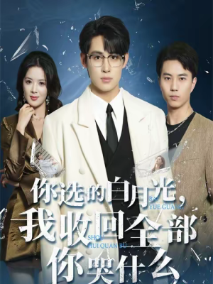 你选的白月光，我收回全部你哭什么短剧（62集情感短剧高清全集速看）