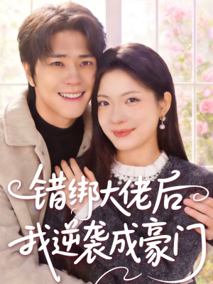 错绑大佬后我逆袭成豪门短剧（50集豪门短剧高清视频免费看）
