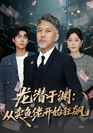 龙潜于渊：从卖鱼佬开始狂飙短剧（80集成长短剧全集免费观看）