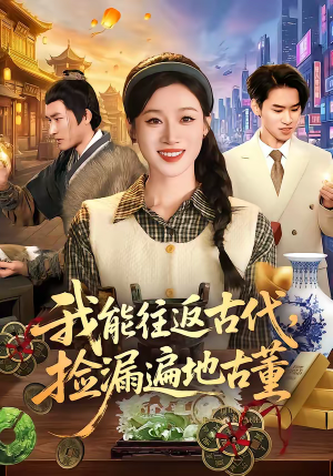 我能往返古代，捡漏遍地古董短剧（103集穿越短剧全集在线免费看）