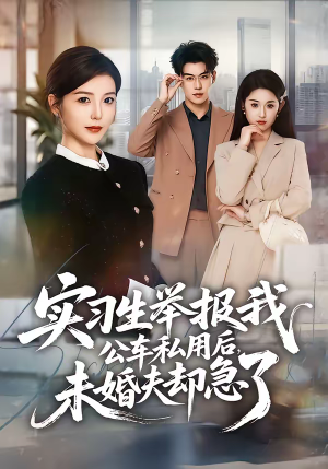 实习生举报我公车私用后，未婚夫却急了短剧（70集都市职场短剧在线看全集）
