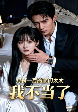 月薪一百的豪门太太我不当了短剧（36集豪门短剧精彩全集免费赏）