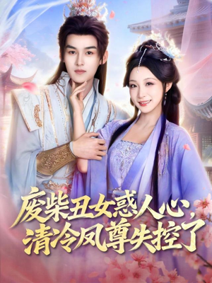 废柴丑女惑人心，清冷凤尊失控了短剧（81集玄幻短剧完整版免费观看）