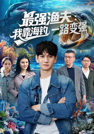 最强渔夫：我靠海钓，一路变强短剧（85集成长短剧在线免费看全集）