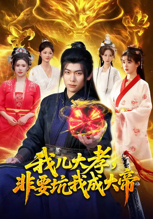 我儿大孝，非要坑我成大帝短剧（117集玄幻短剧免费观看全集）