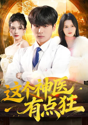 这个神医有点狂短剧（80集神医题材短剧精彩全集免费看）