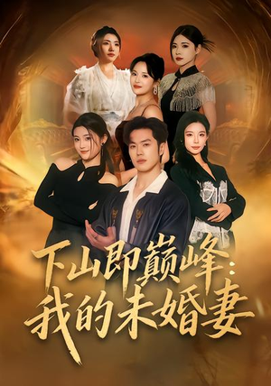 下山即巅峰：我的未婚妻短剧（82集热血短剧在线观看无广告）