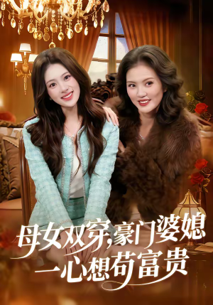 母女双穿，豪门婆媳一心想苟富贵短剧（83集穿越短剧全集免费在线观看）